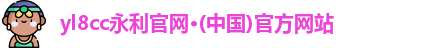 yl8cc永利官网·(中国)官方网站
